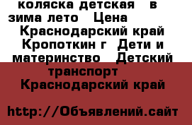 коляска детская 2 в 1 зима-лето › Цена ­ 10 000 - Краснодарский край, Кропоткин г. Дети и материнство » Детский транспорт   . Краснодарский край